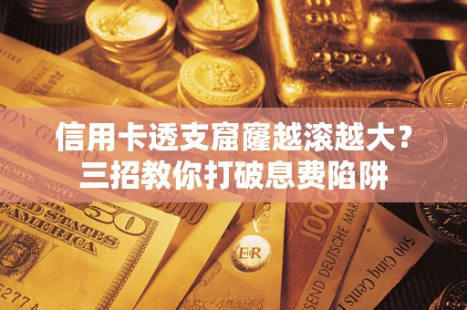 北京信用卡透支窟窿越滚越大？三招教你打破息费陷阱
