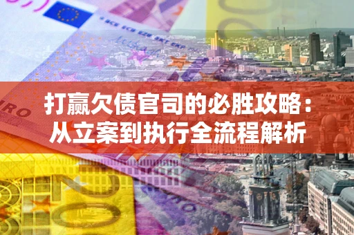 北京打赢欠债官司的必胜攻略：从立案到执行全流程解析