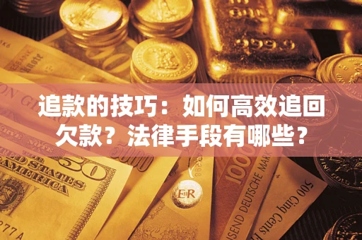 北京追款的技巧：如何高效追回欠款？法律手段有哪些？