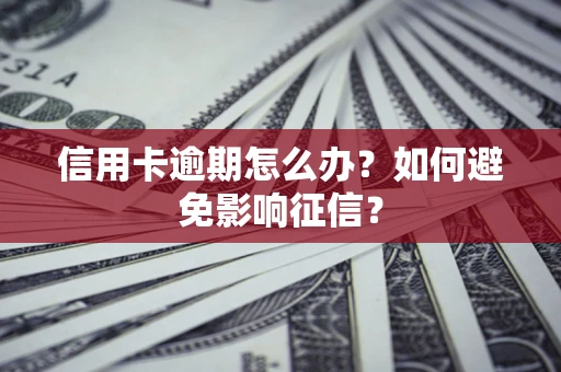 北京信用卡逾期怎么办？如何避免影响征信？