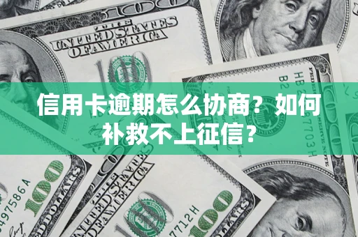 北京信用卡逾期怎么协商？如何补救不上征信？