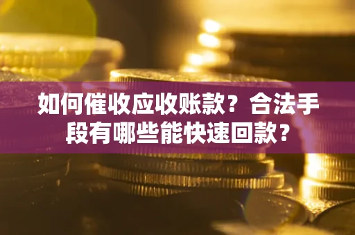 北京如何催收应收账款？合法手段有哪些能快速回款？