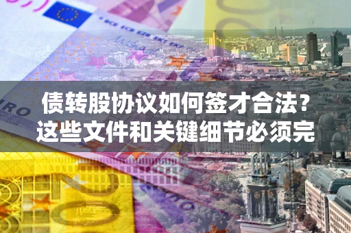 北京债转股协议如何签才合法？这些文件和关键细节必须完整