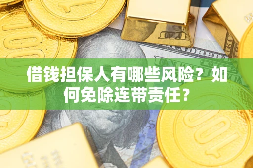 北京借钱担保人有哪些风险？如何免除连带责任？