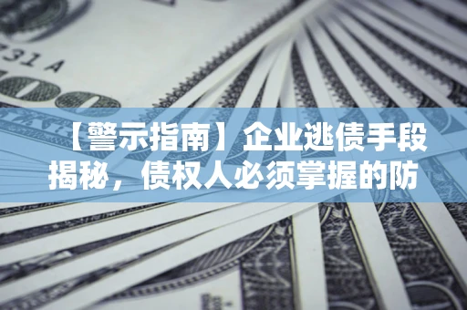 北京【警示指南】企业逃债手段揭秘，债权人必须掌握的防坑宝典