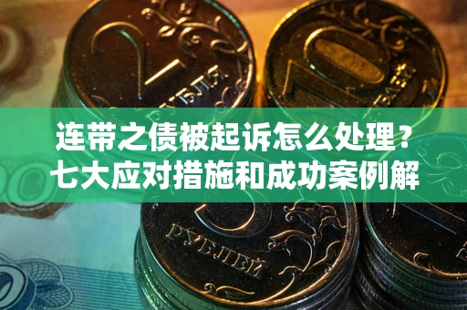 北京连带之债被起诉怎么处理？七大应对措施和成功案例解析