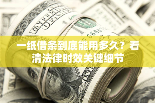 北京一纸借条到底能用多久？看清法律时效关键细节