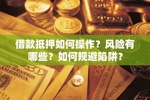北京借款抵押如何操作?风险有哪些?如何规避陷阱? 北京借款抵押如何操作?风险有哪些?如何规避陷阱?