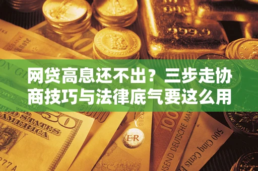 北京网贷高息还不出？三步走协商技巧与法律底气要这么用