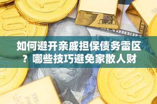 北京如何避开亲戚担保债务雷区？哪些技巧避免家散人财