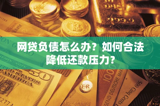 北京网贷负债怎么办？如何合法降低还款压力？