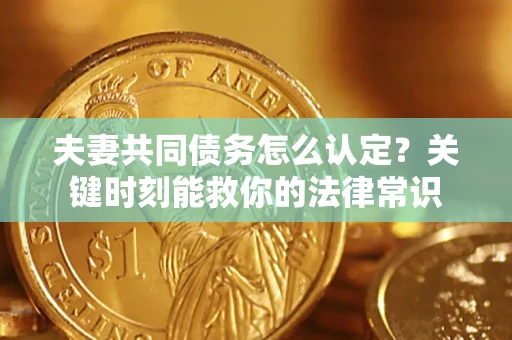 北京夫妻共同债务怎么认定？关键时刻能救你的法律常识