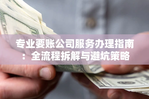 北京专业要账公司服务办理指南：全流程拆解与避坑策略