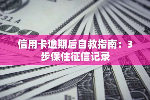 北京信用卡逾期后自救指南：3步保住征信记录