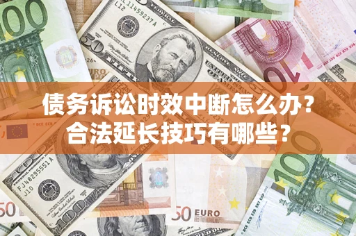 北京债务诉讼时效中断怎么办？合法延长技巧有哪些？