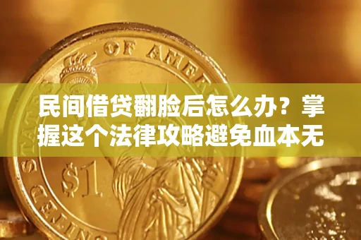 北京民间借贷翻脸后怎么办？掌握这个法律攻略避免血本无归