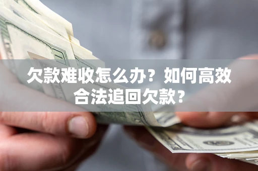 北京欠款难收怎么办？如何高效合法追回欠款？