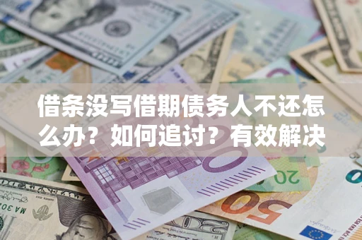 北京借条没写借期债务人不还怎么办？如何追讨？有效解决方案！