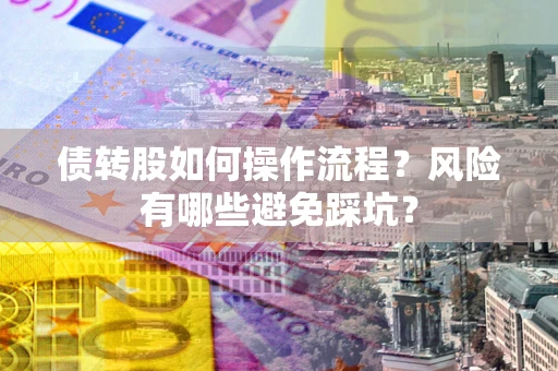 北京债转股如何操作流程?风险有哪些避免踩坑? 北京债转股如何操作流程?风险有哪些避免踩坑?