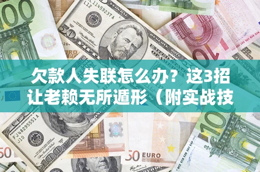 北京欠款人失联怎么办？这3招让老赖无所遁形（附实战技巧）