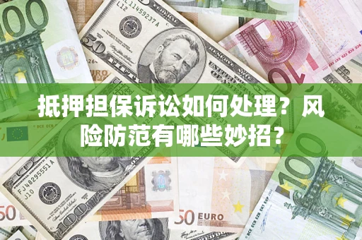 北京抵押担保诉讼如何处理？风险防范有哪些妙招？