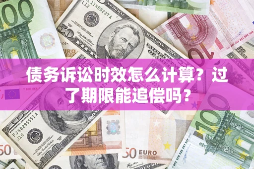 北京债务诉讼时效怎么计算？过了期限能追偿吗？