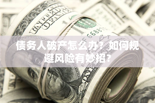 北京债务人破产怎么办？如何规避风险有妙招？