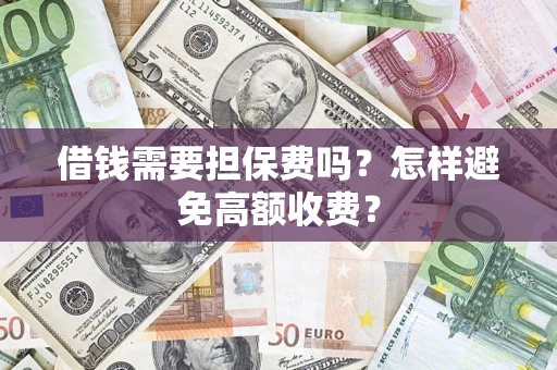 北京借钱需要担保费吗？怎样避免高额收费？