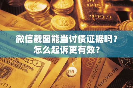 北京微信截图能当讨债证据吗？怎么起诉更有效？