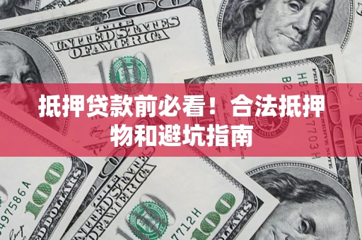 北京抵押贷款前必看！合法抵押物和避坑指南