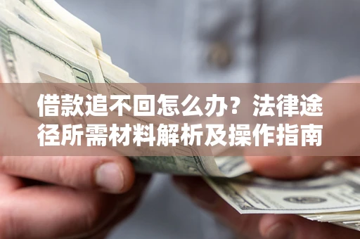 北京借款追不回怎么办?法律途径所需材料解析及操作指南 北京借款追不回怎么办?法律途径所需材料解析及操作指南