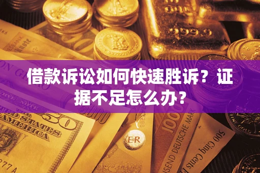 北京借款诉讼如何快速胜诉？证据不足怎么办？