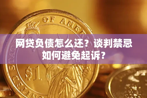 北京网贷负债怎么还？谈判禁忌如何避免起诉？
