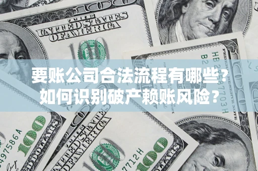 北京要账公司合法流程有哪些？如何识别破产赖账风险？