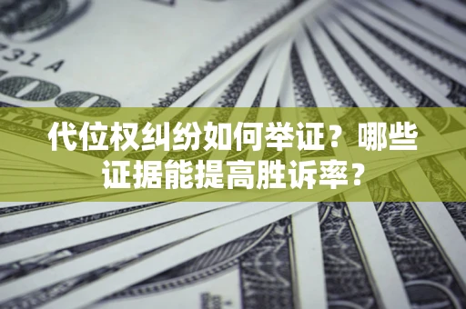 北京代位权纠纷如何举证？哪些证据能提高胜诉率？