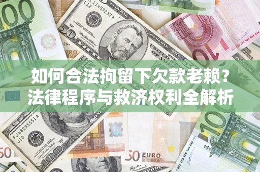 北京如何合法拘留下欠款老赖？法律程序与救济权利全解析