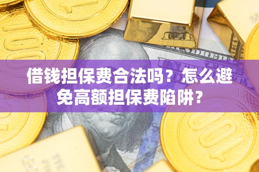 北京借钱担保费合法吗？怎么避免高额担保费陷阱？