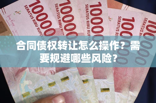 北京合同债权转让怎么操作？需要规避哪些风险？