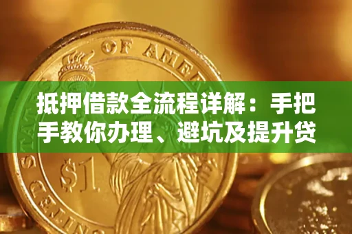 北京抵押借款全流程详解：手把手教你办理、避坑及提升贷款额度