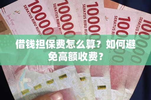 北京借钱担保费怎么算？如何避免高额收费？