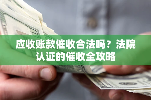 北京应收账款催收合法吗？法院认证的催收全攻略