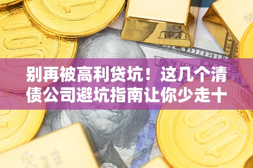北京别再被高利贷坑！这几个清债公司避坑指南让你少走十年弯路