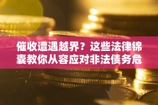 北京催收遭遇越界？这些法律锦囊教你从容应对非法债务危机