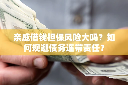 北京亲戚借钱担保风险大吗？如何规避债务连带责任？