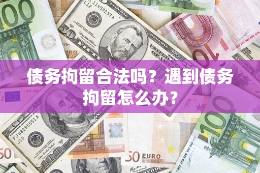 北京债务拘留合法吗？遇到债务拘留怎么办？