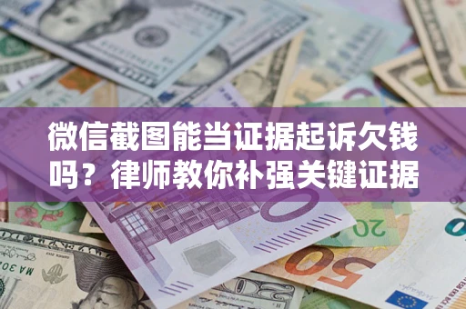 北京微信截图能当证据起诉欠钱吗？律师教你补强关键证据