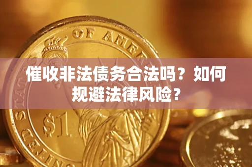 北京催收非法债务合法吗？如何规避法律风险？