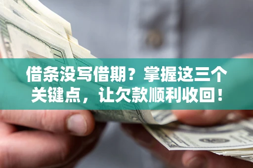 北京借条没写借期？掌握这三个关键点，让欠款顺利收回！