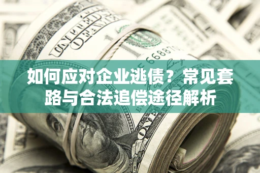 北京如何应对企业逃债？常见套路与合法追偿途径解析