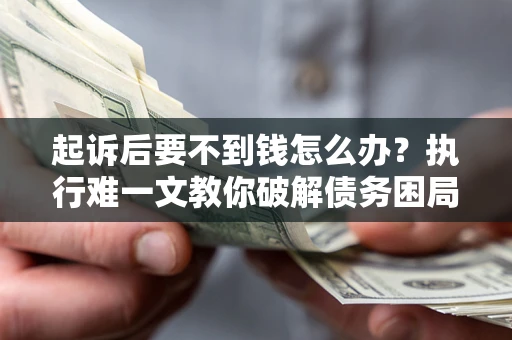 北京起诉后要不到钱怎么办？执行难一文教你破解债务困局